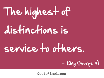 King George Vi picture quotes - The highest of distinctions is service to others. - Inspirational quote