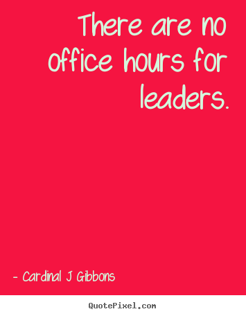 There are no office hours for leaders. Cardinal J Gibbons top inspirational quotes