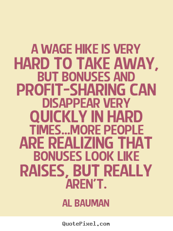 Inspirational quote - A wage hike is very hard to take away, but bonuses and..