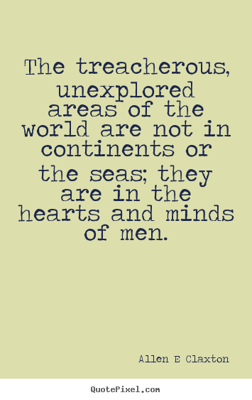Inspirational quote - The treacherous, unexplored areas of the world are..