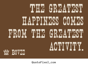 Bovee image quote - The greatest happiness comes from the greatest.. - Inspirational sayings