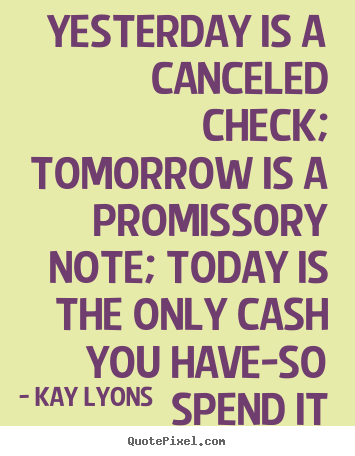 Kay Lyons photo quotes - Yesterday is a canceled check; tomorrow is.. - Inspirational quotes