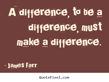 Quote about inspirational - A difference, to be a difference, must make a difference.