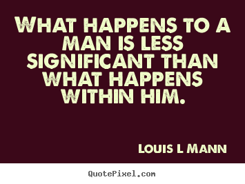 Design your own picture quote about inspirational - What happens to a man is less significant than what happens within..