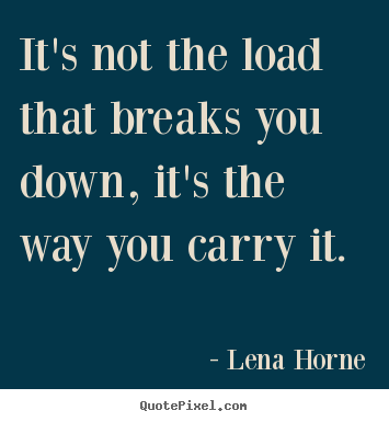 Lena Horne picture quotes - It's not the load that breaks you down, it's the.. - Inspirational quote