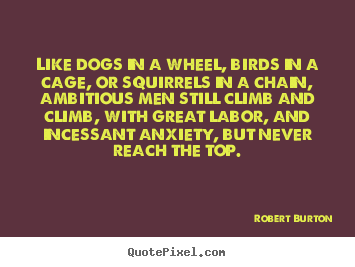 Quote about inspirational - Like dogs in a wheel, birds in a cage, or squirrels..
