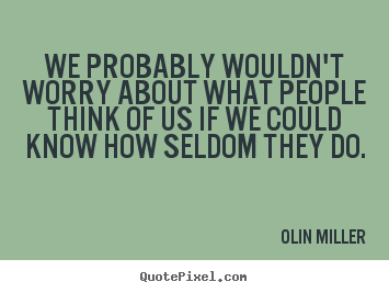 Olin Miller picture sayings - We probably wouldn't worry about what people think of us if we.. - Inspirational quotes