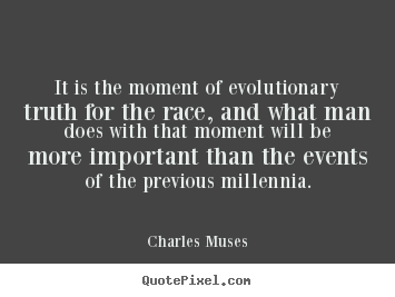 Create your own picture quotes about inspirational - It is the moment of evolutionary truth for the race, and what man does..