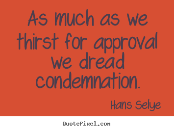 Inspirational quotes - As much as we thirst for approval we dread..