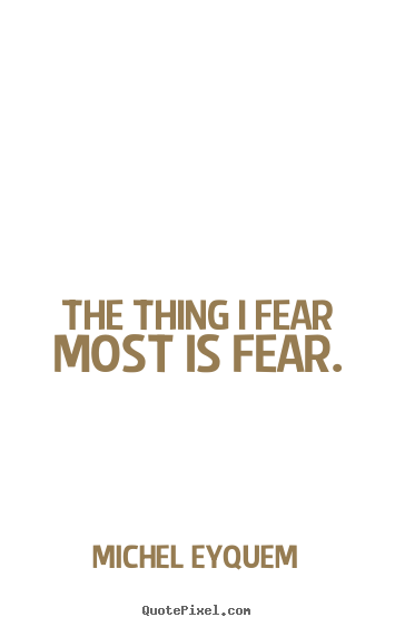 Make picture quotes about inspirational - The thing i fear most is fear.