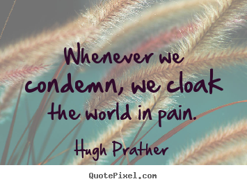 Whenever we condemn, we cloak the world in pain. Hugh Prather best inspirational quotes