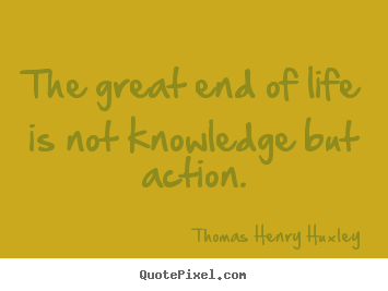 Inspirational quotes - The great end of life is not knowledge but action.