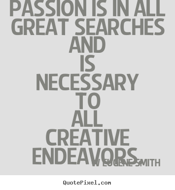 Passion is in all great searches and is necessary.. W Eugene Smith best inspirational quotes
