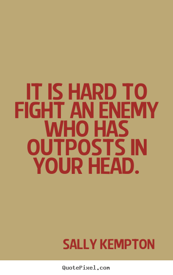 Sally Kempton photo quotes - It is hard to fight an enemy who has outposts in your head. - Inspirational quotes