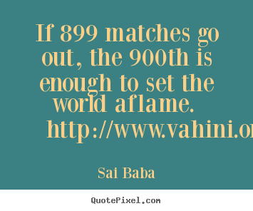 Sai Baba picture quotes - If 899 matches go out, the 900th is enough to set the world.. - Inspirational quotes
