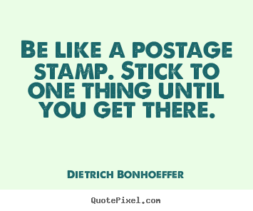 Quotes about inspirational - Be like a postage stamp. stick to one thing until you..
