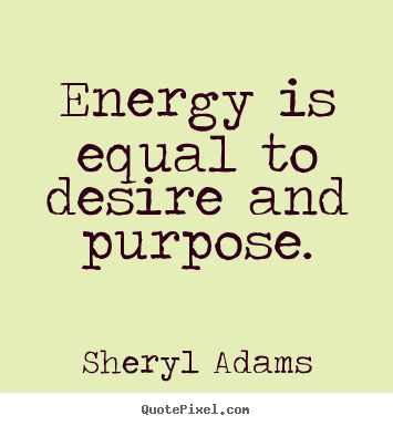 Sheryl Adams picture quotes - Energy is equal to desire and purpose. - Inspirational quote