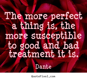 Quote about inspirational - The more perfect a thing is, the more susceptible to good..