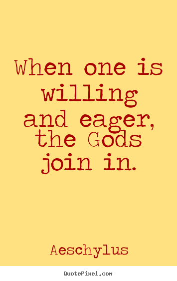 Inspirational quote - When one is willing and eager, the gods join in.