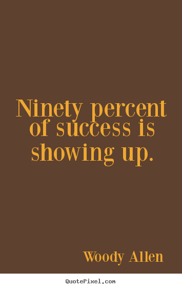 Ninety percent of success is showing up. Woody Allen  inspirational quote