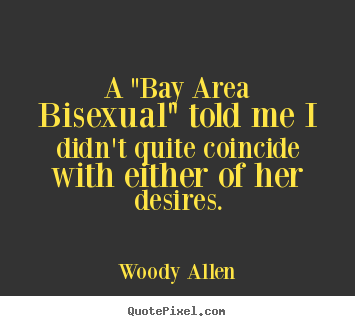 Quote about inspirational - A "bay area bisexual" told me i didn't quite coincide with either..
