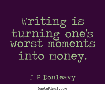 Inspirational quotes - Writing is turning one's worst moments into..