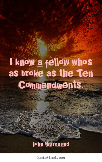 I know a fellow who's as broke as the ten commandments. John Marquand popular inspirational quotes