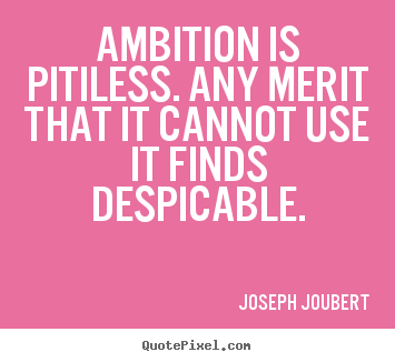Inspirational sayings - Ambition is pitiless. any merit that it cannot use..