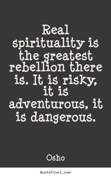Design your own picture quotes about inspirational - Real spirituality is the greatest rebellion there..