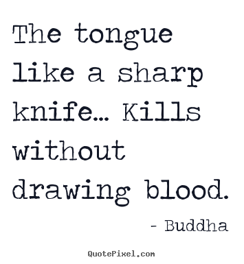Quotes about inspirational - The tongue like a sharp knife... kills without drawing blood.