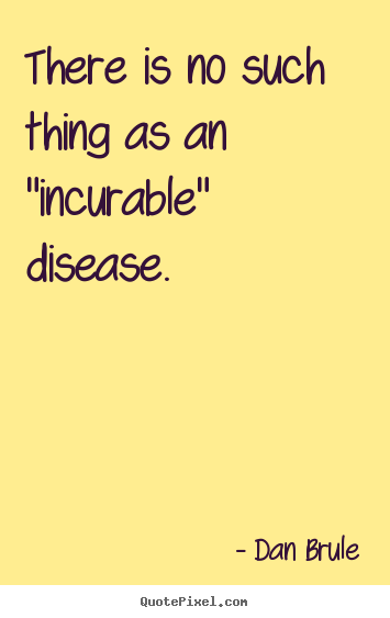 Quotes about inspirational - There is no such thing as an "incurable" disease.