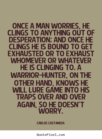 Make personalized picture quotes about inspirational - Once a man worries, he clings to anything out of desperation;..