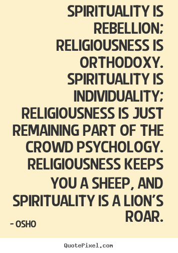 How to make picture sayings about inspirational - Spirituality is rebellion; religiousness is orthodoxy...
