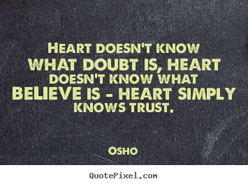 Inspirational sayings - Heart doesn't know what doubt is, heart doesn't know what believe..