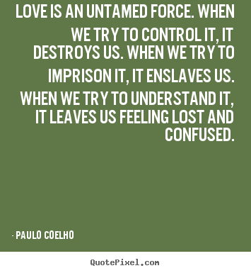 Quote about inspirational - Love is an untamed force. when we try to control it,..