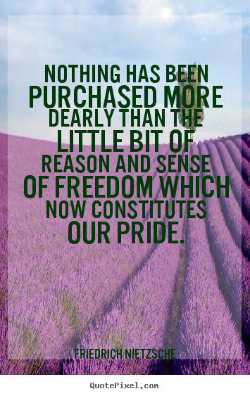 Nothing has been purchased more dearly than the little bit.. Friedrich Nietzsche best inspirational quotes