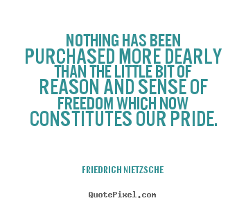Nothing has been purchased more dearly than the little bit of reason.. Friedrich Nietzsche  inspirational quotes