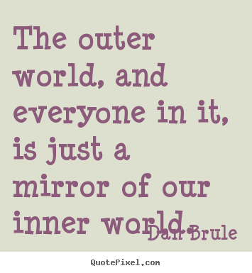 Inspirational quotes - The outer world, and everyone in it, is just a mirror..