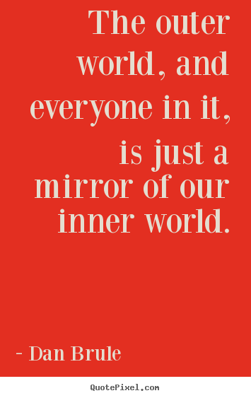 Dan Brule image quotes - The outer world, and everyone in it, is just a mirror of our inner.. - Inspirational sayings