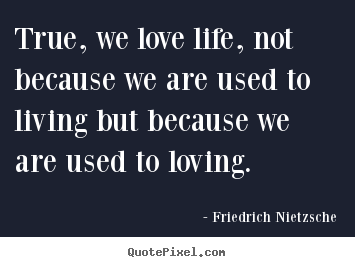 Make picture quotes about inspirational - True, we love life, not because we are used to living but because we..