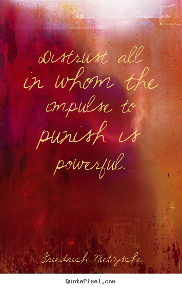 Distrust all in whom the impulse to punish is powerful. Friedrich Nietzsche good inspirational quotes