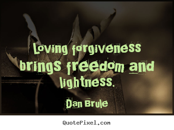 Dan Brule picture quotes - Loving forgiveness brings freedom and lightness. - Inspirational quote