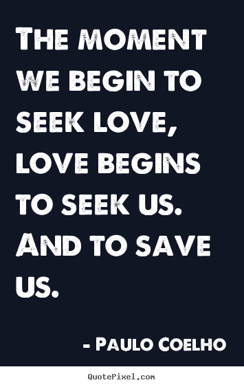 Inspirational quotes - The moment we begin to seek love, love begins to..