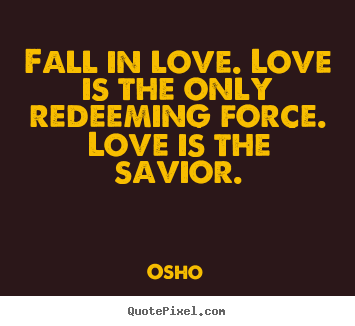 Inspirational quotes - Fall in love. love is the only redeeming..