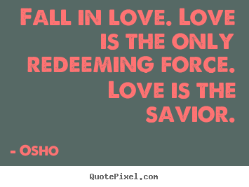 Osho picture quote - Fall in love. love is the only redeeming force. love is the savior. - Inspirational quotes