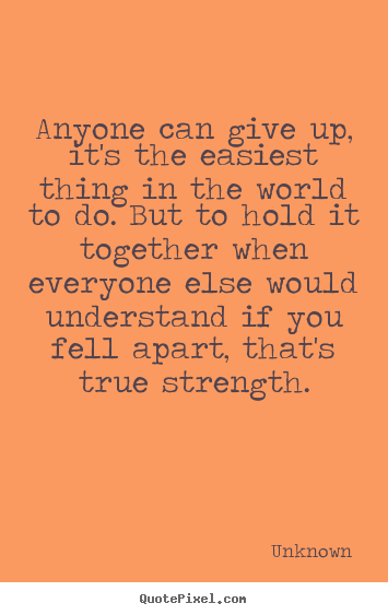 Unknown pictures sayings - Anyone can give up, it's the easiest thing.. - Inspirational quotes