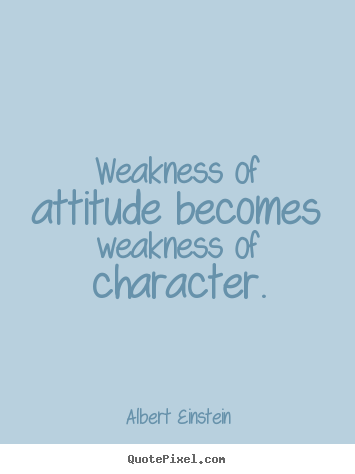 Inspirational quote - Weakness of attitude becomes weakness of character.
