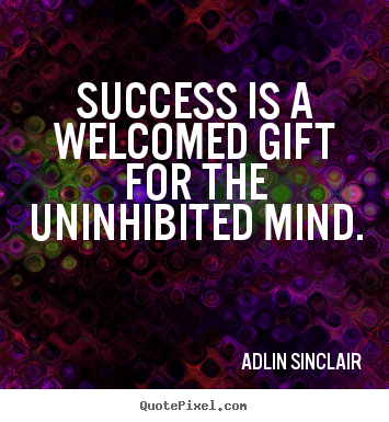 Quotes about inspirational - Success is a welcomed gift for the uninhibited..