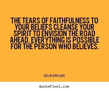 Make personalized picture quotes about inspirational - The tears of faithfulness to your beliefs cleanse your spirit to..