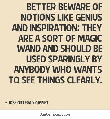 Make custom picture quotes about inspirational - Better beware of notions like genius and inspiration; they are a sort..